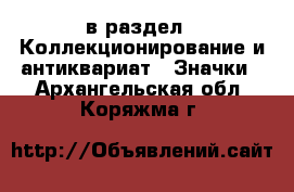  в раздел : Коллекционирование и антиквариат » Значки . Архангельская обл.,Коряжма г.